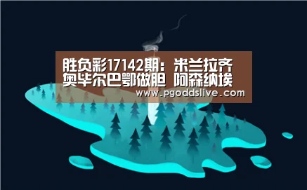 胜负彩17142期:米兰拉齐奥毕尔巴鄂做胆 阿森纳埃弗顿防平“PG推荐”(图1) PG老虎机