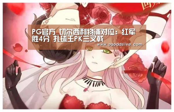 PG官方_切尔西利物浦对位:红军胜4分 扎球王PK三叉戟(图1) PG老虎机