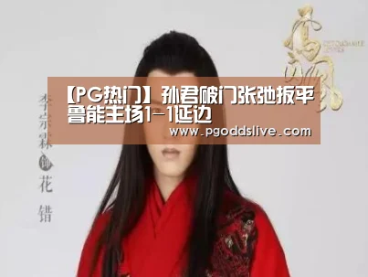 【PG热门】孙君破门张弛扳平 鲁能主场1-1延边(图1) PG老虎机