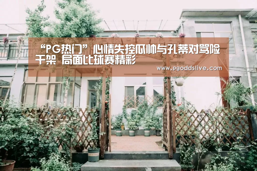 “PG热门”心情失控瓜帅与孔蒂对骂险干架 局面比球赛精彩(图2) PG热门