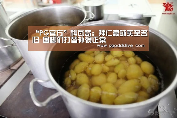 “PG官方”科瓦奇:拜仁赢球实至名归 国脚们打替补很正常(图2) PG官方