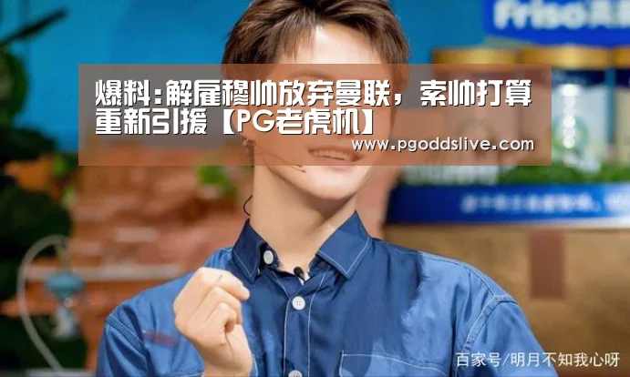 爆料:解雇穆帅放弃曼联,索帅打算重新引援【PG老虎机】(图1) PG官方
