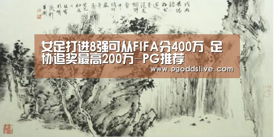 女足打进8强可从FIFA分400万 足协追奖最高200万-PG推荐(图1) PG推荐