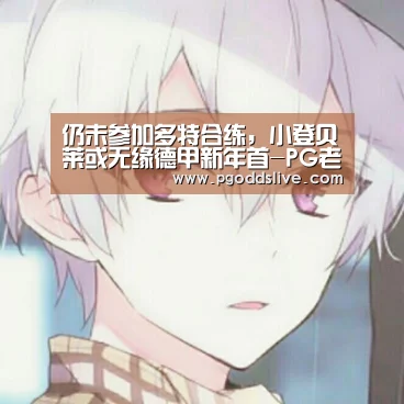 仍未参加多特合练,小登贝莱或无缘德甲新年首-PG老虎机(图3) PG热门